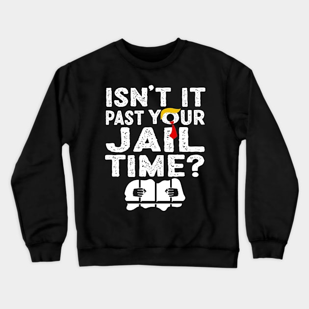 Funny Trump Isn’t It Past Your Jail Time Funny Quote Crewneck Sweatshirt by KC Crafts & Creations